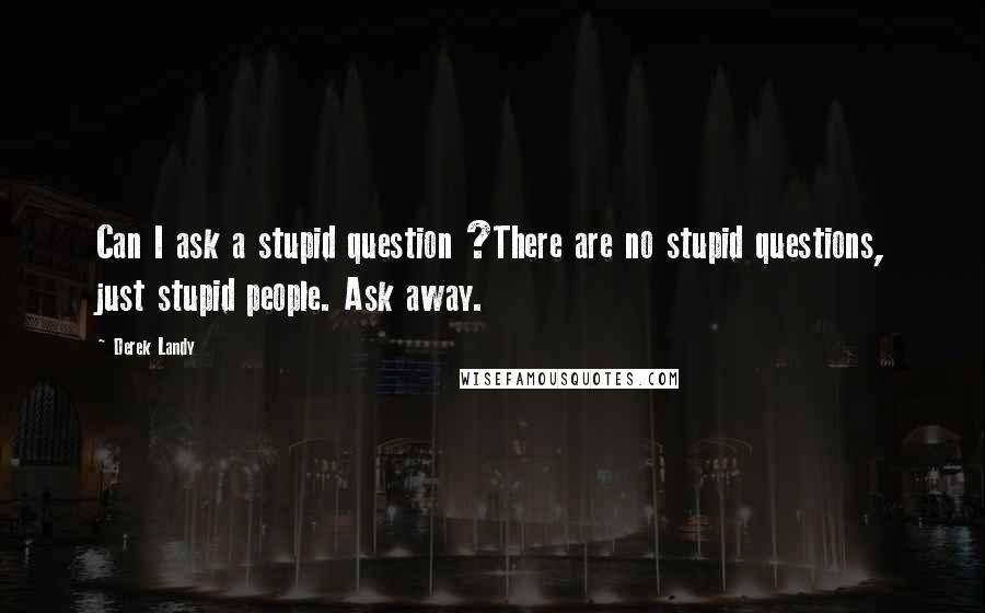 Derek Landy Quotes: Can I ask a stupid question ?There are no stupid questions, just stupid people. Ask away.