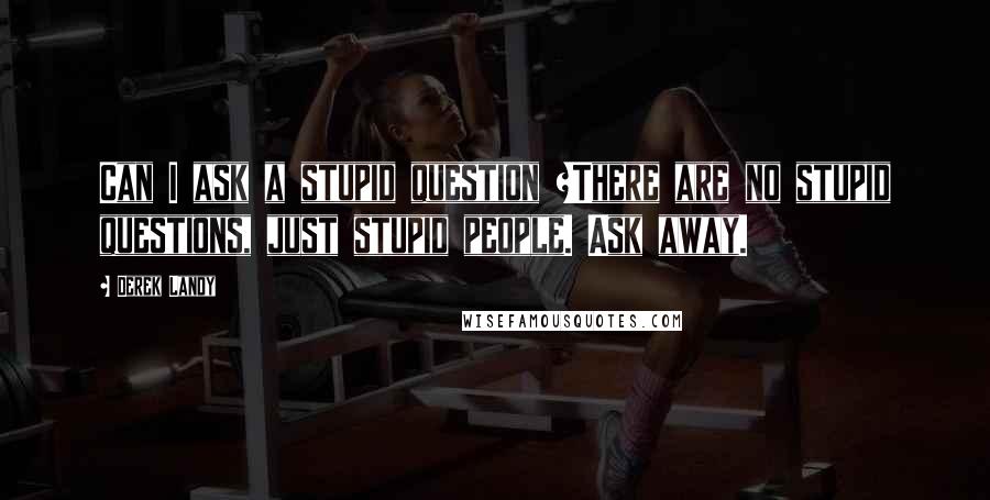 Derek Landy Quotes: Can I ask a stupid question ?There are no stupid questions, just stupid people. Ask away.