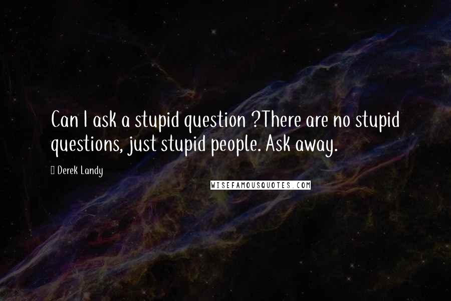 Derek Landy Quotes: Can I ask a stupid question ?There are no stupid questions, just stupid people. Ask away.