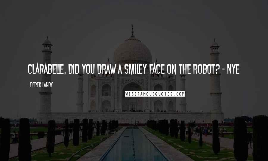 Derek Landy Quotes: Clarabelle, did you draw a smiley face on the robot? - Nye