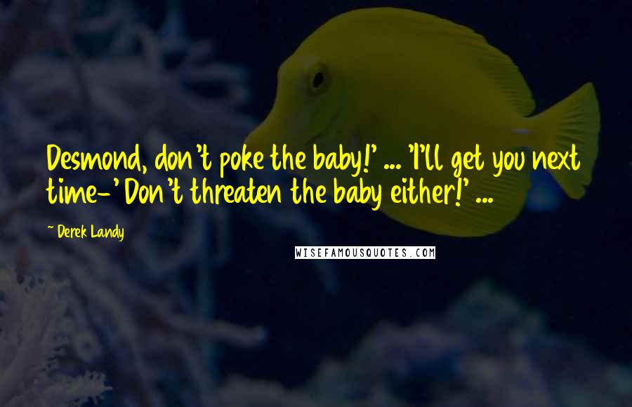 Derek Landy Quotes: Desmond, don't poke the baby!' ... 'I'll get you next time-' Don't threaten the baby either!' ...
