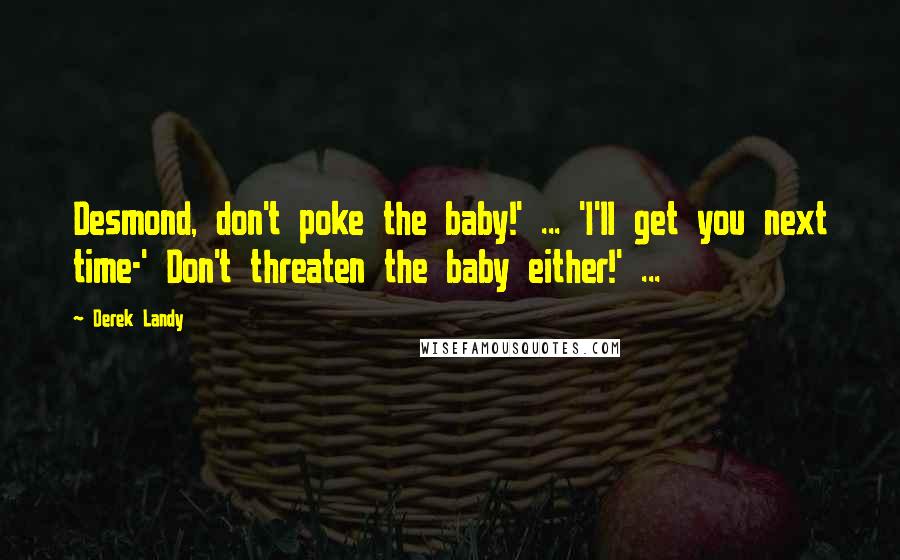 Derek Landy Quotes: Desmond, don't poke the baby!' ... 'I'll get you next time-' Don't threaten the baby either!' ...