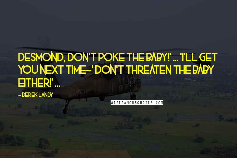 Derek Landy Quotes: Desmond, don't poke the baby!' ... 'I'll get you next time-' Don't threaten the baby either!' ...