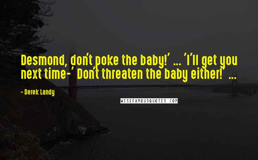 Derek Landy Quotes: Desmond, don't poke the baby!' ... 'I'll get you next time-' Don't threaten the baby either!' ...