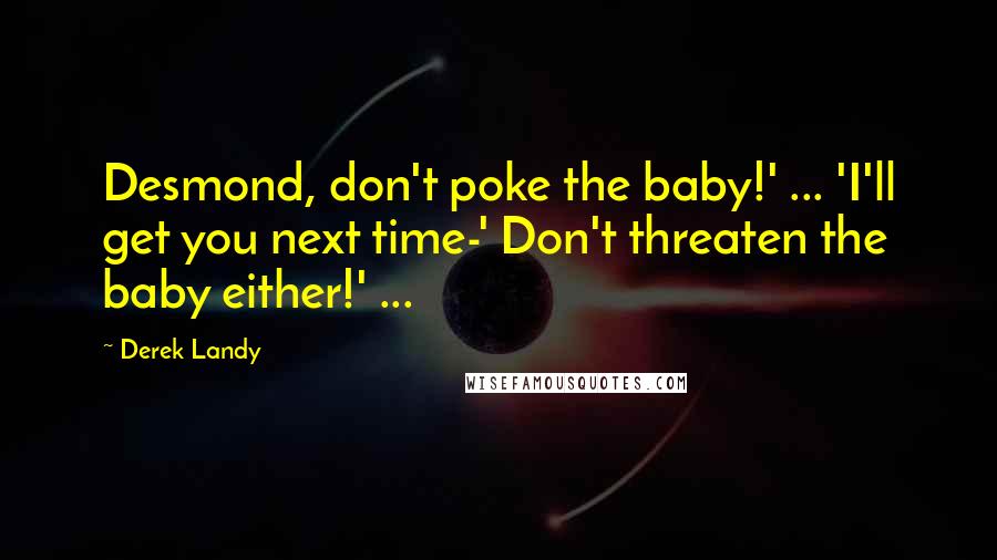 Derek Landy Quotes: Desmond, don't poke the baby!' ... 'I'll get you next time-' Don't threaten the baby either!' ...