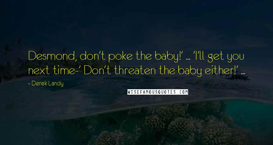 Derek Landy Quotes: Desmond, don't poke the baby!' ... 'I'll get you next time-' Don't threaten the baby either!' ...