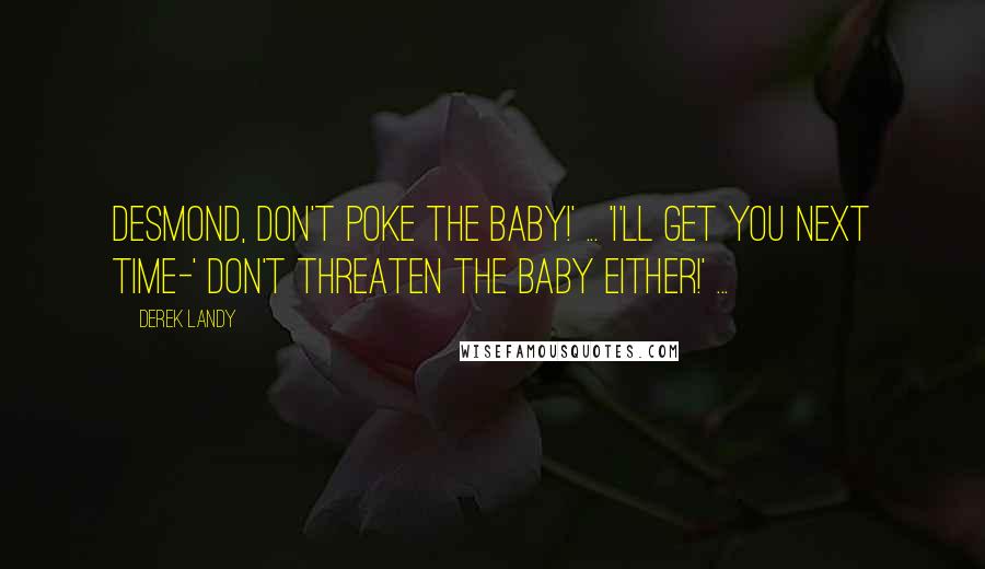 Derek Landy Quotes: Desmond, don't poke the baby!' ... 'I'll get you next time-' Don't threaten the baby either!' ...