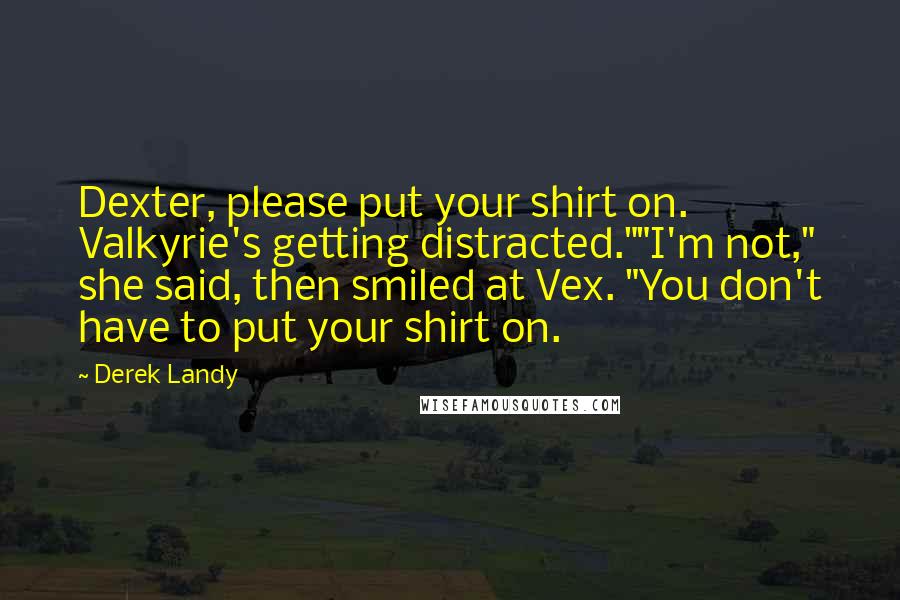 Derek Landy Quotes: Dexter, please put your shirt on. Valkyrie's getting distracted.""I'm not," she said, then smiled at Vex. "You don't have to put your shirt on.