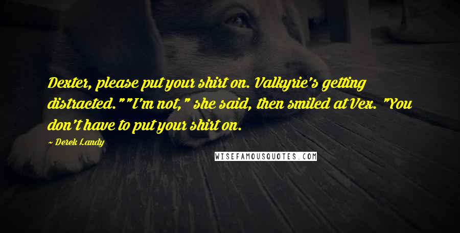 Derek Landy Quotes: Dexter, please put your shirt on. Valkyrie's getting distracted.""I'm not," she said, then smiled at Vex. "You don't have to put your shirt on.