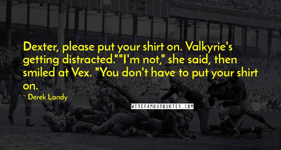 Derek Landy Quotes: Dexter, please put your shirt on. Valkyrie's getting distracted.""I'm not," she said, then smiled at Vex. "You don't have to put your shirt on.