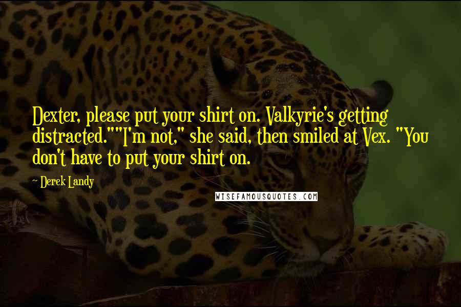 Derek Landy Quotes: Dexter, please put your shirt on. Valkyrie's getting distracted.""I'm not," she said, then smiled at Vex. "You don't have to put your shirt on.