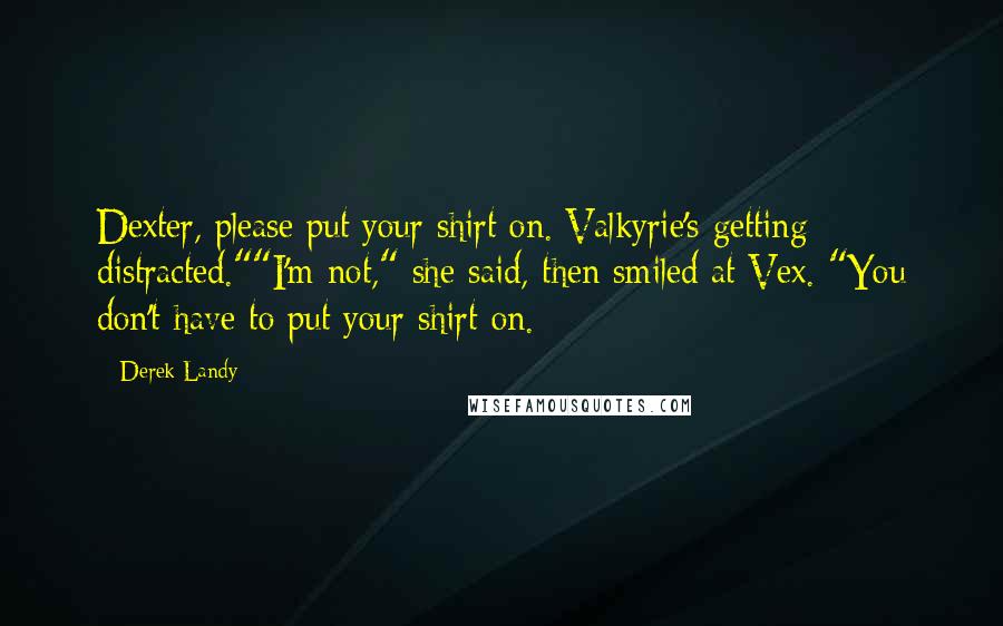 Derek Landy Quotes: Dexter, please put your shirt on. Valkyrie's getting distracted.""I'm not," she said, then smiled at Vex. "You don't have to put your shirt on.