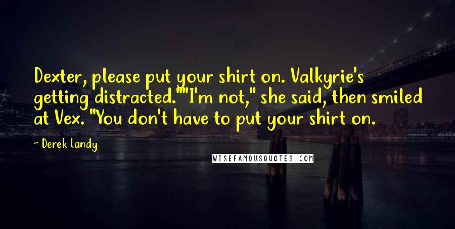 Derek Landy Quotes: Dexter, please put your shirt on. Valkyrie's getting distracted.""I'm not," she said, then smiled at Vex. "You don't have to put your shirt on.