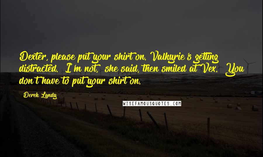 Derek Landy Quotes: Dexter, please put your shirt on. Valkyrie's getting distracted.""I'm not," she said, then smiled at Vex. "You don't have to put your shirt on.