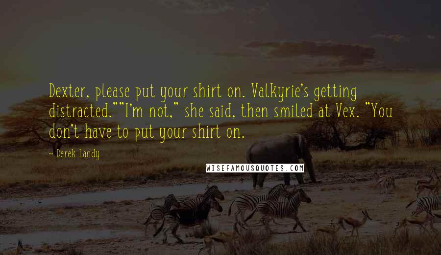 Derek Landy Quotes: Dexter, please put your shirt on. Valkyrie's getting distracted.""I'm not," she said, then smiled at Vex. "You don't have to put your shirt on.