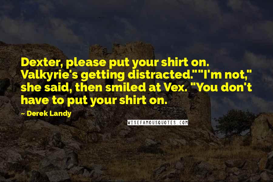 Derek Landy Quotes: Dexter, please put your shirt on. Valkyrie's getting distracted.""I'm not," she said, then smiled at Vex. "You don't have to put your shirt on.