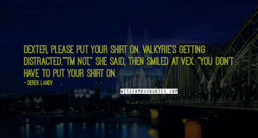 Derek Landy Quotes: Dexter, please put your shirt on. Valkyrie's getting distracted.""I'm not," she said, then smiled at Vex. "You don't have to put your shirt on.