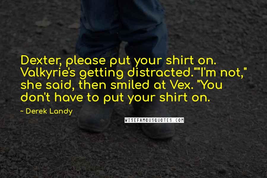 Derek Landy Quotes: Dexter, please put your shirt on. Valkyrie's getting distracted.""I'm not," she said, then smiled at Vex. "You don't have to put your shirt on.