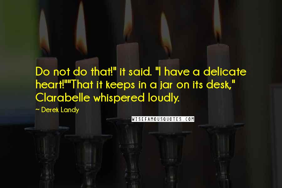 Derek Landy Quotes: Do not do that!" it said. "I have a delicate heart!""That it keeps in a jar on its desk," Clarabelle whispered loudly.