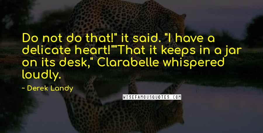 Derek Landy Quotes: Do not do that!" it said. "I have a delicate heart!""That it keeps in a jar on its desk," Clarabelle whispered loudly.
