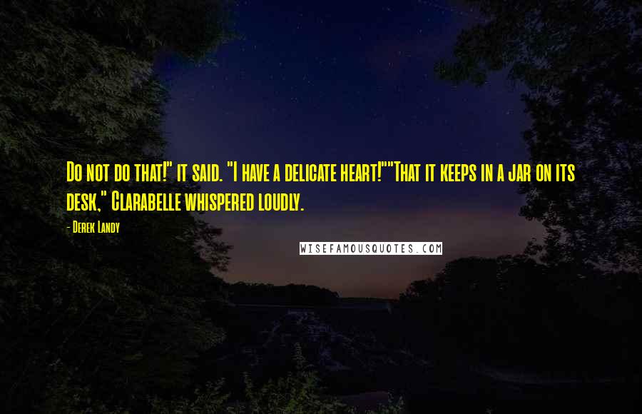 Derek Landy Quotes: Do not do that!" it said. "I have a delicate heart!""That it keeps in a jar on its desk," Clarabelle whispered loudly.