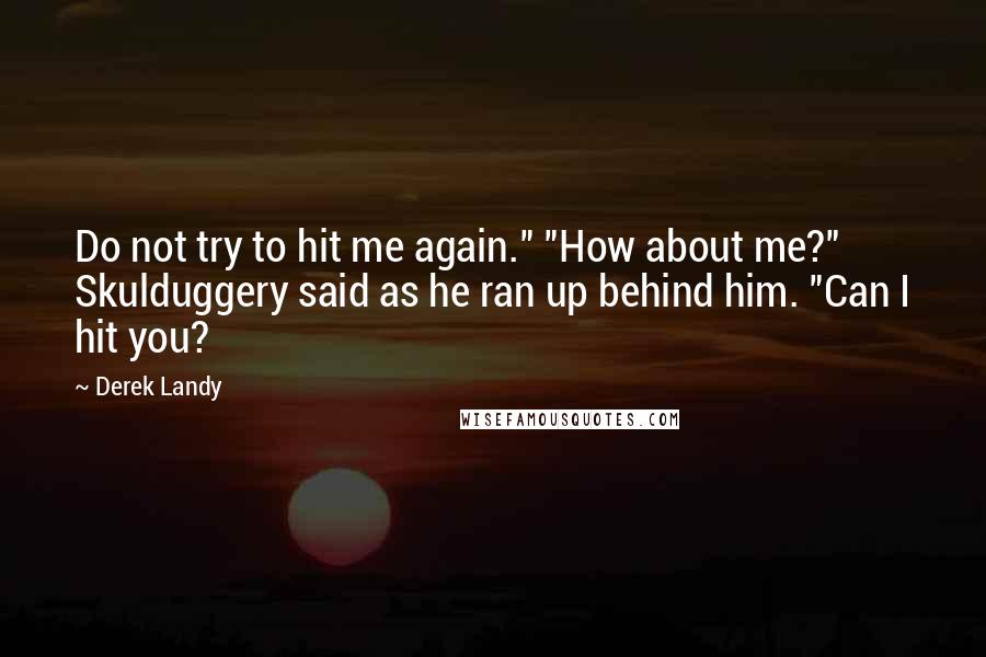 Derek Landy Quotes: Do not try to hit me again." "How about me?" Skulduggery said as he ran up behind him. "Can I hit you?