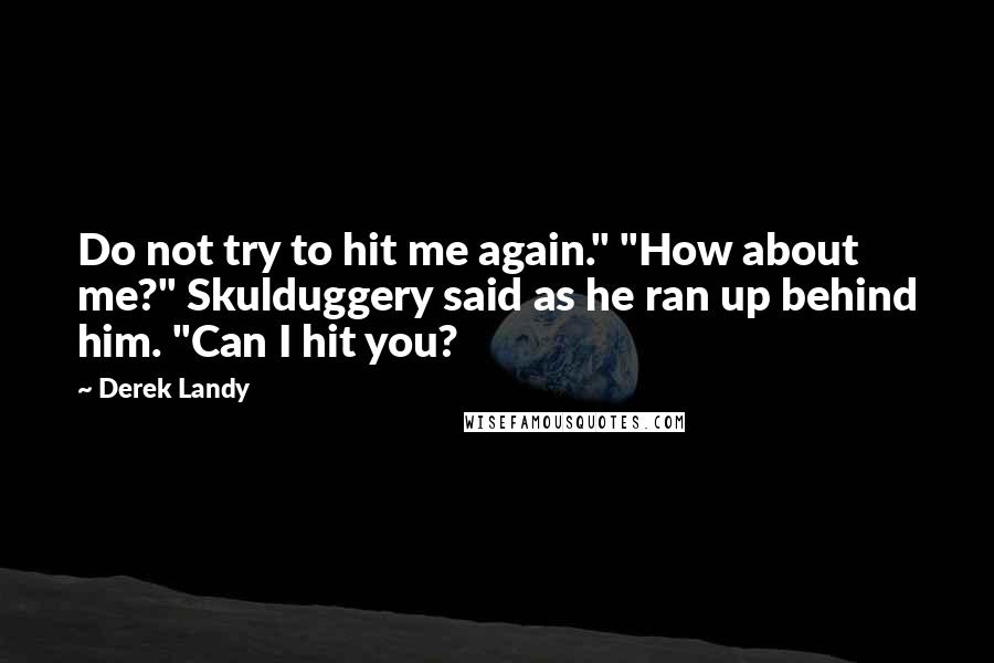Derek Landy Quotes: Do not try to hit me again." "How about me?" Skulduggery said as he ran up behind him. "Can I hit you?