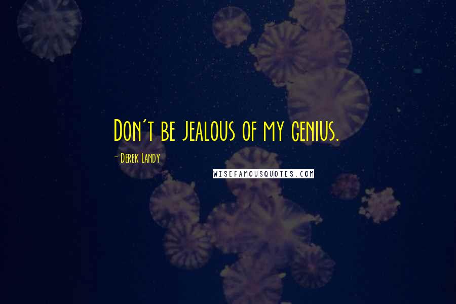 Derek Landy Quotes: Don't be jealous of my genius.