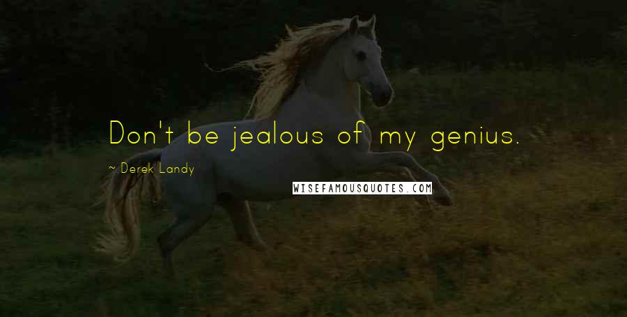 Derek Landy Quotes: Don't be jealous of my genius.