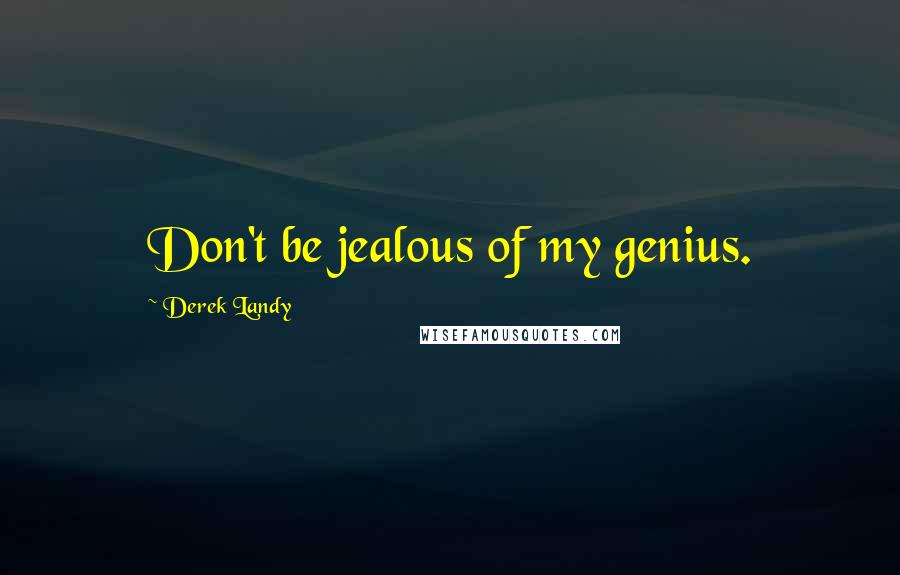 Derek Landy Quotes: Don't be jealous of my genius.