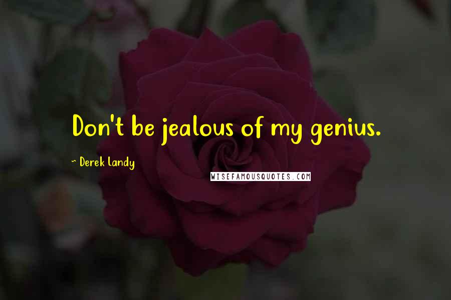 Derek Landy Quotes: Don't be jealous of my genius.