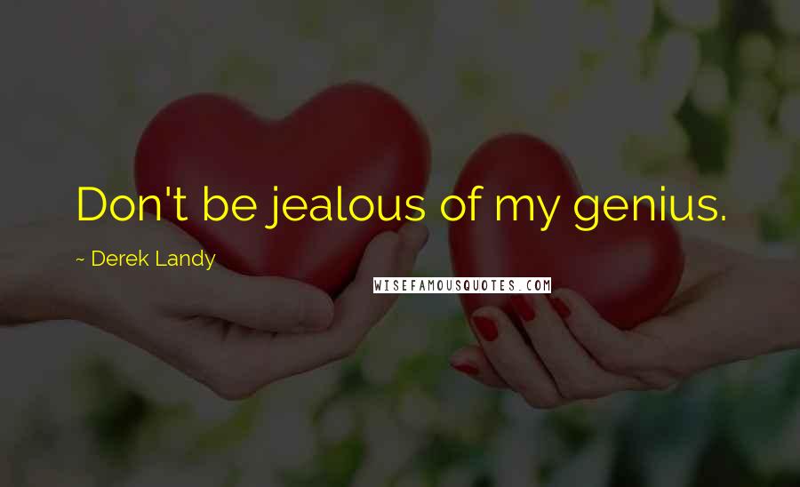 Derek Landy Quotes: Don't be jealous of my genius.