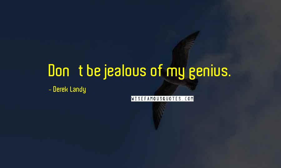 Derek Landy Quotes: Don't be jealous of my genius.