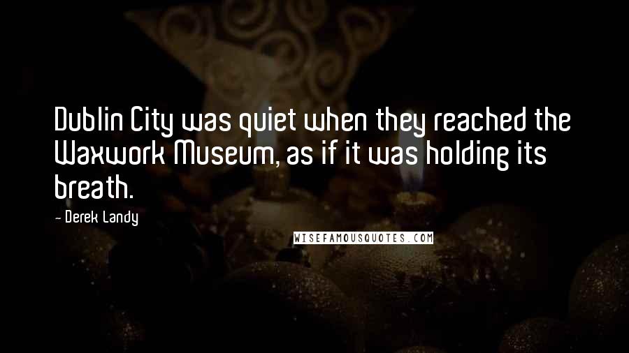 Derek Landy Quotes: Dublin City was quiet when they reached the Waxwork Museum, as if it was holding its breath.