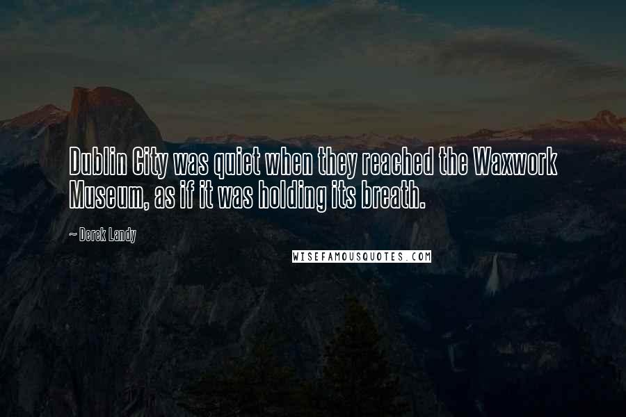 Derek Landy Quotes: Dublin City was quiet when they reached the Waxwork Museum, as if it was holding its breath.