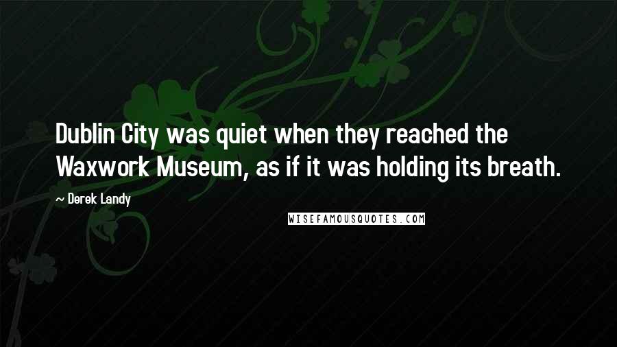 Derek Landy Quotes: Dublin City was quiet when they reached the Waxwork Museum, as if it was holding its breath.