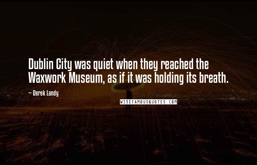 Derek Landy Quotes: Dublin City was quiet when they reached the Waxwork Museum, as if it was holding its breath.