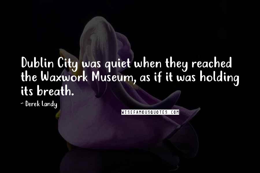 Derek Landy Quotes: Dublin City was quiet when they reached the Waxwork Museum, as if it was holding its breath.