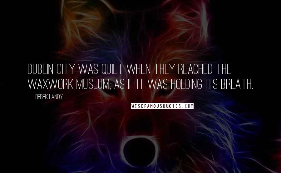 Derek Landy Quotes: Dublin City was quiet when they reached the Waxwork Museum, as if it was holding its breath.