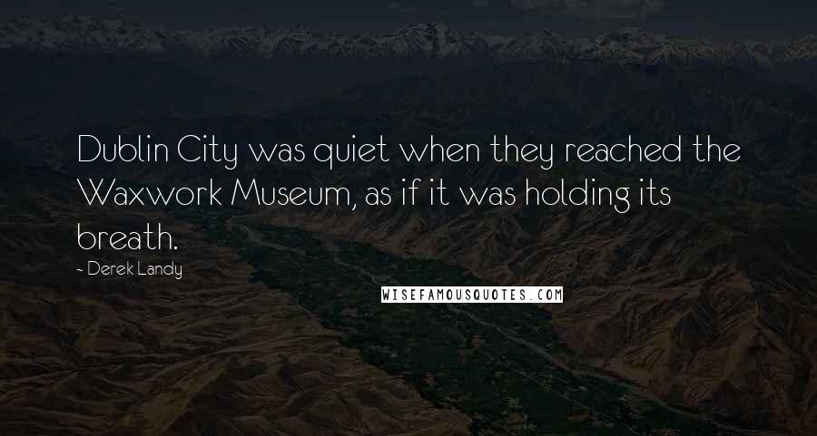 Derek Landy Quotes: Dublin City was quiet when they reached the Waxwork Museum, as if it was holding its breath.