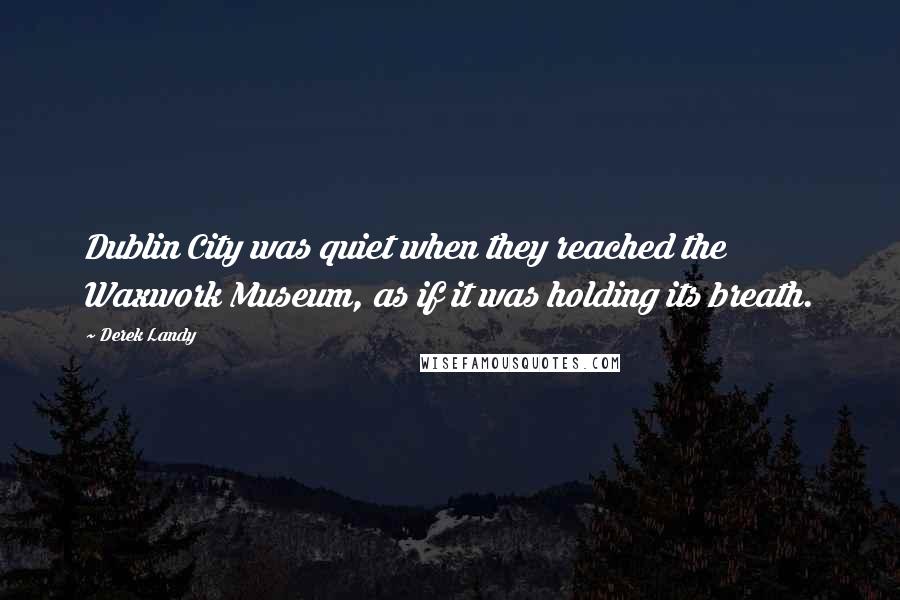 Derek Landy Quotes: Dublin City was quiet when they reached the Waxwork Museum, as if it was holding its breath.