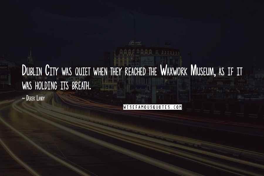 Derek Landy Quotes: Dublin City was quiet when they reached the Waxwork Museum, as if it was holding its breath.