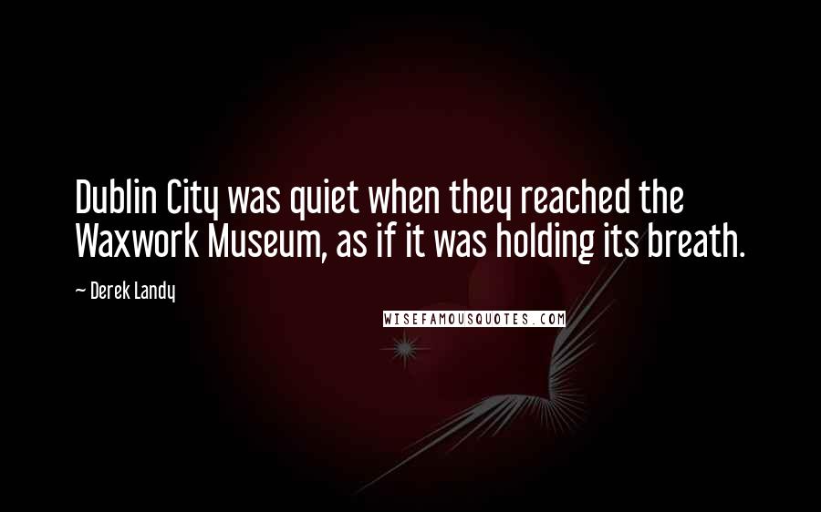 Derek Landy Quotes: Dublin City was quiet when they reached the Waxwork Museum, as if it was holding its breath.