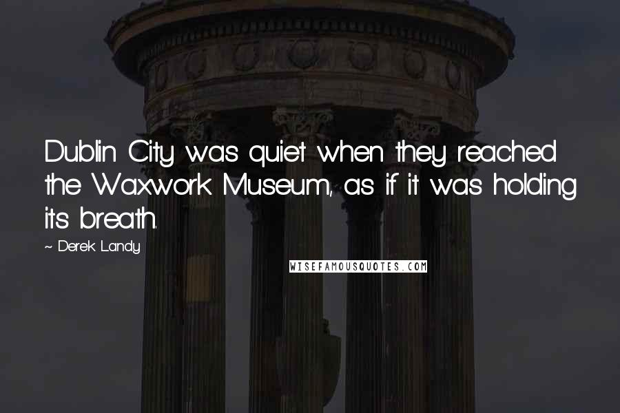 Derek Landy Quotes: Dublin City was quiet when they reached the Waxwork Museum, as if it was holding its breath.