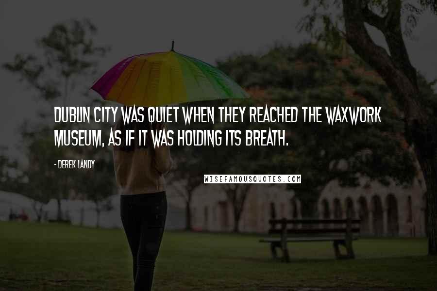 Derek Landy Quotes: Dublin City was quiet when they reached the Waxwork Museum, as if it was holding its breath.
