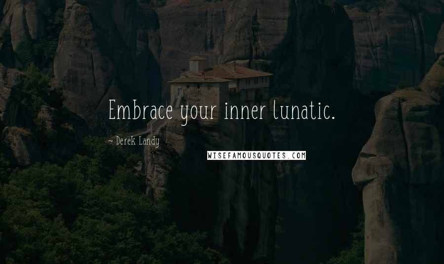 Derek Landy Quotes: Embrace your inner lunatic.