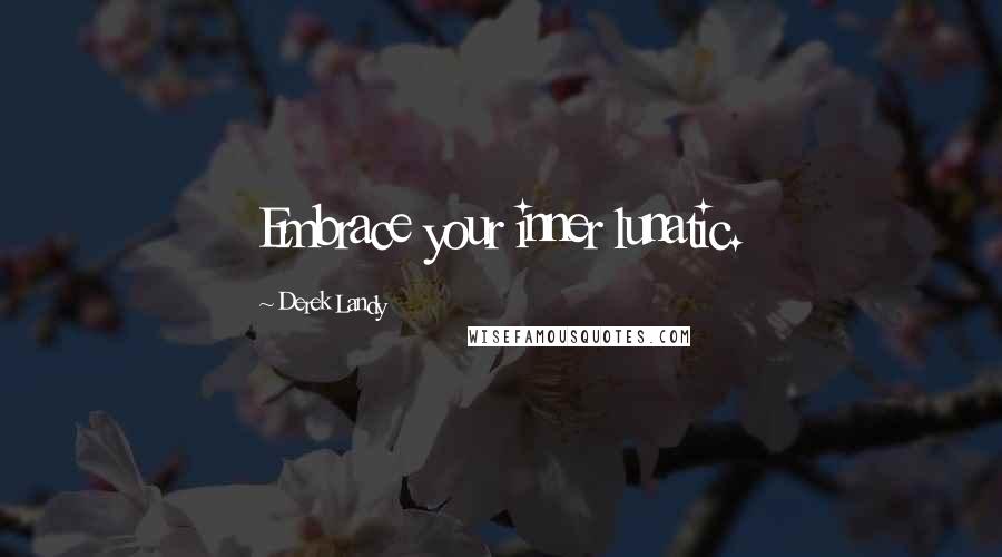 Derek Landy Quotes: Embrace your inner lunatic.