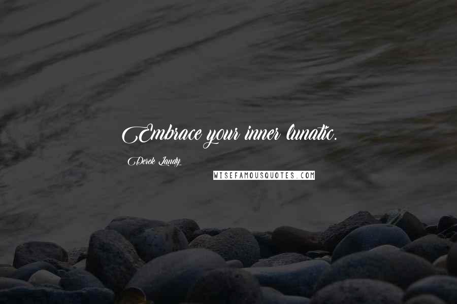 Derek Landy Quotes: Embrace your inner lunatic.