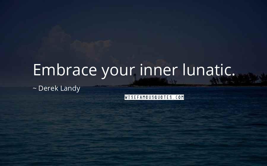 Derek Landy Quotes: Embrace your inner lunatic.