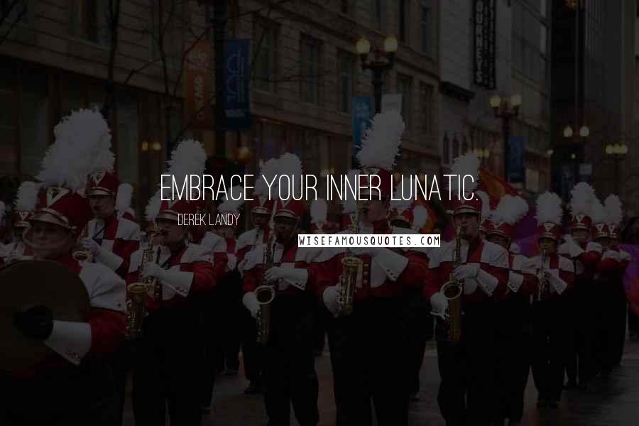 Derek Landy Quotes: Embrace your inner lunatic.